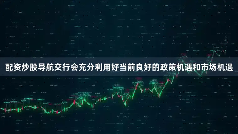 配资炒股导航交行会充分利用好当前良好的政策机遇和市场机遇