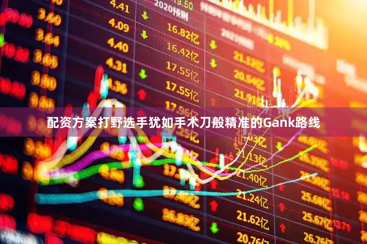 配资方案打野选手犹如手术刀般精准的Gank路线