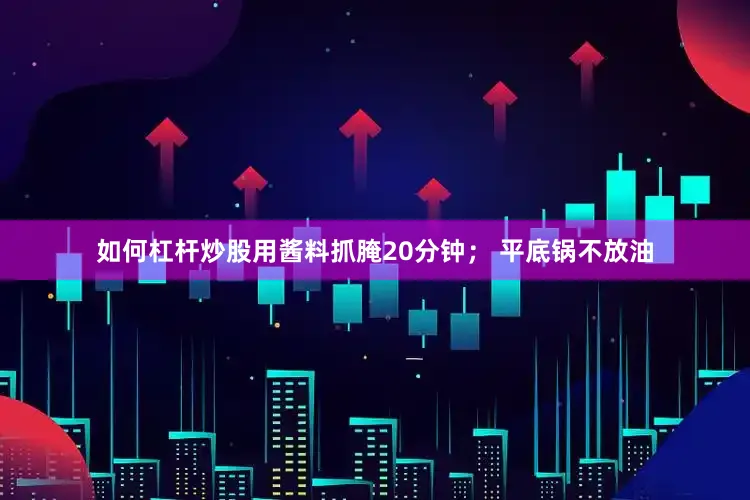 如何杠杆炒股用酱料抓腌20分钟； 平底锅不放油
