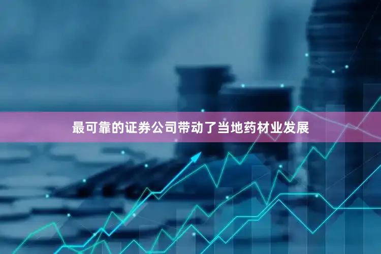 最可靠的证券公司带动了当地药材业发展