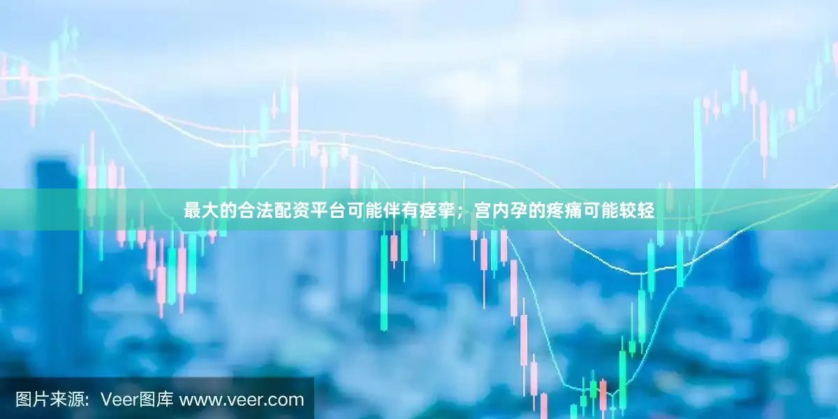最大的合法配资平台可能伴有痉挛；宫内孕的疼痛可能较轻