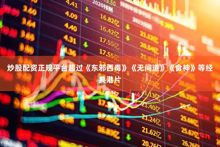 炒股配资正规平台超过《东邪西毒》《无间道》《食神》等经典港片