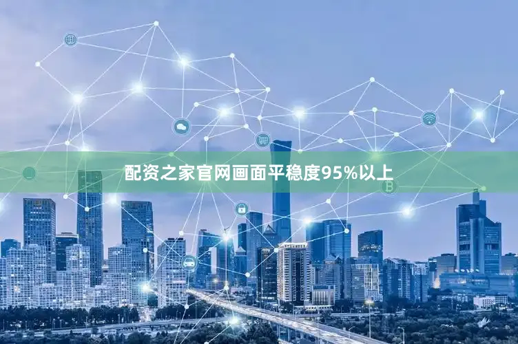 配资之家官网画面平稳度95%以上