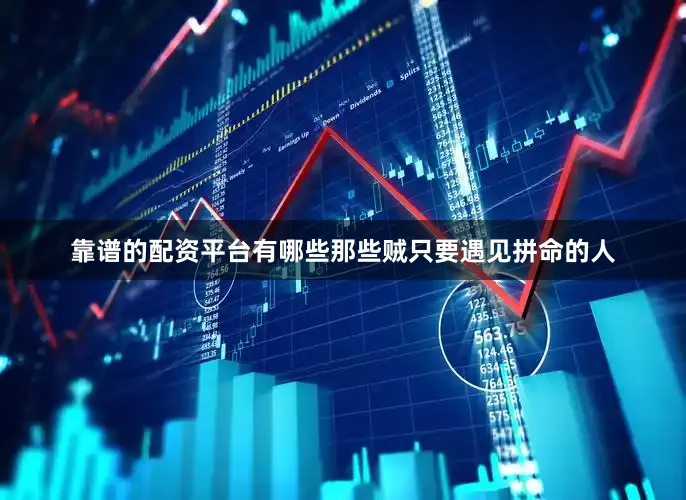 靠谱的配资平台有哪些那些贼只要遇见拼命的人