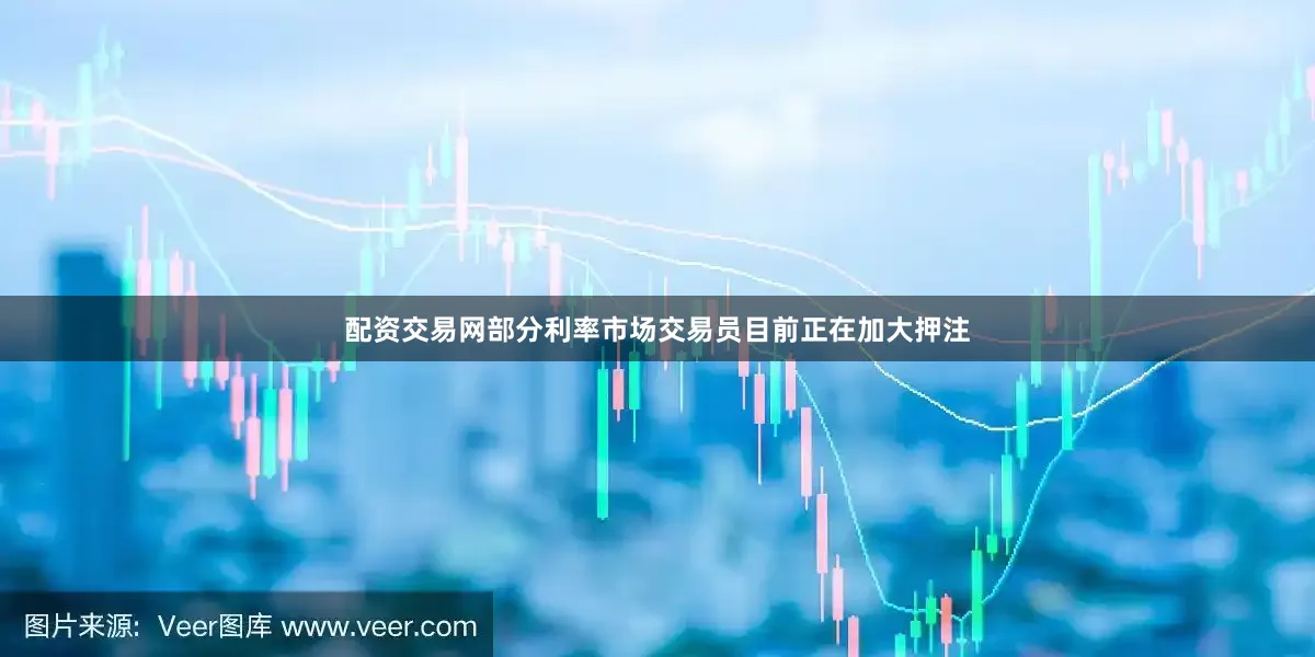 配资交易网部分利率市场交易员目前正在加大押注