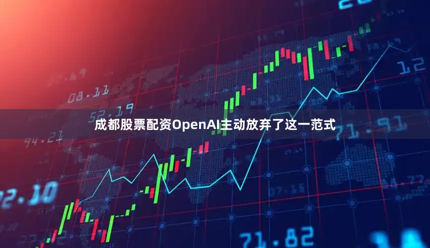 成都股票配资OpenAI主动放弃了这一范式