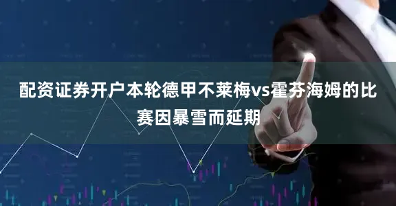 配资证券开户本轮德甲不莱梅vs霍芬海姆的比赛因暴雪而延期