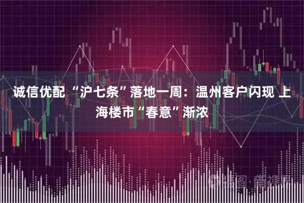 诚信优配 “沪七条”落地一周：温州客户闪现 上海楼市“春意”渐浓