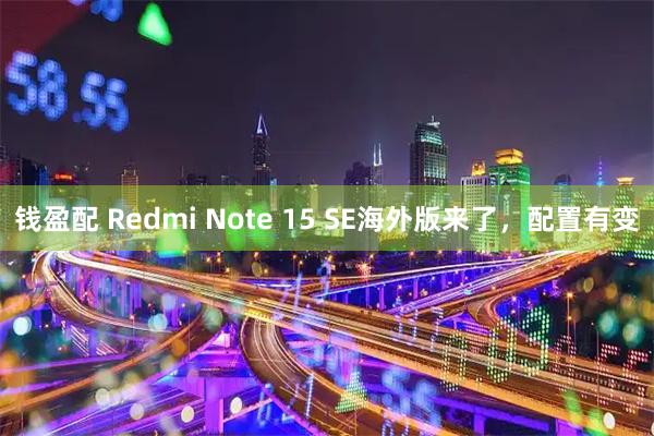 钱盈配 Redmi Note 15 SE海外版来了，配置有变