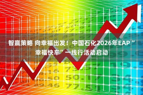 智赢策略 向幸福出发!中国石化2026年EAP“幸福快车”一线行活动启动